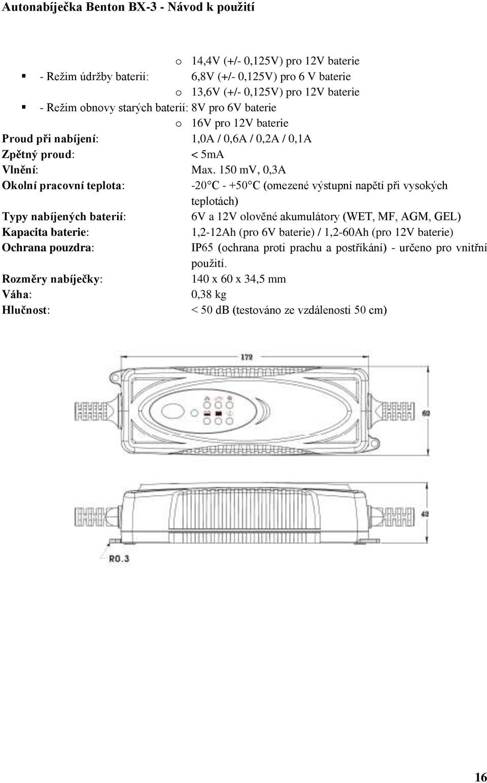150 mv, 0,3A Okolní pracovní teplota: -20 C - +50 C (omezené výstupní napětí při vysokých teplotách) Typy nabíjených baterií: 6V a 12V olověné akumulátory (WET, MF, AGM, GEL)