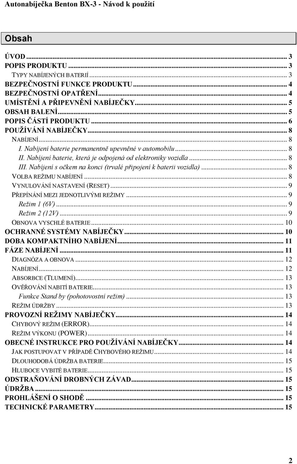 Nabíjení s očkem na konci (trvalé připojení k baterii vozidla)... 8 VOLBA REŽIMU NABÍJENÍ... 8 VYNULOVÁNÍ NASTAVENÍ (RESET)... 9 PŘEPÍNÁNÍ MEZI JEDNOTLIVÝMI REŽIMY... 9 Režim 1 (6V)... 9 Režim 2 (12V).