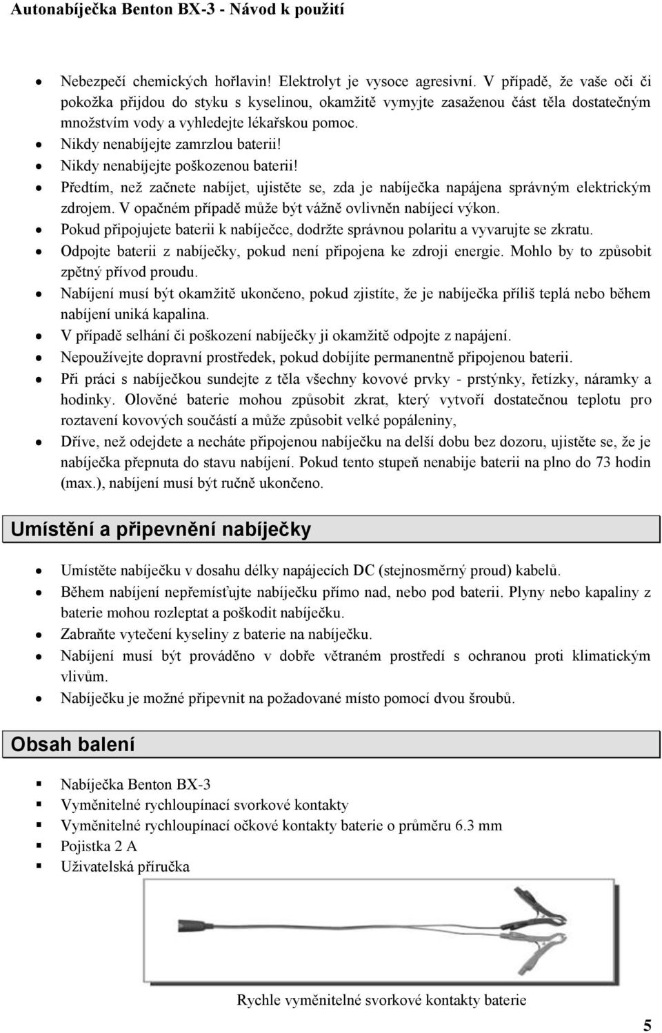 Nikdy nenabíjejte poškozenou baterii! Předtím, než začnete nabíjet, ujistěte se, zda je nabíječka napájena správným elektrickým zdrojem. V opačném případě může být vážně ovlivněn nabíjecí výkon.