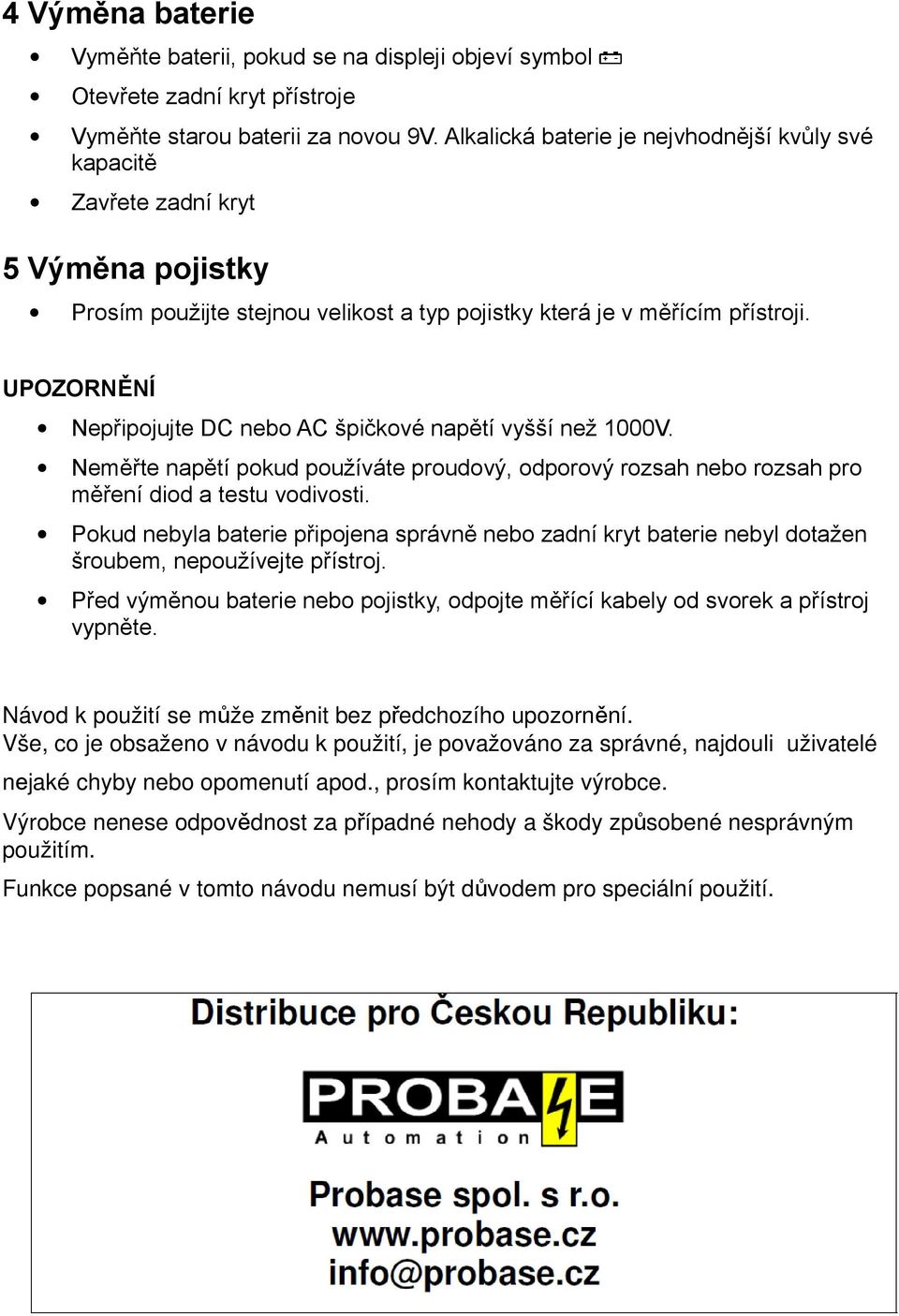 UPOZORNĚNÍ Nepřipojujte DC nebo AC špičkové napětí vyšší než 1000V. Neměřte napětí pokud používáte proudový, odporový rozsah nebo rozsah pro měření diod a testu vodivosti.