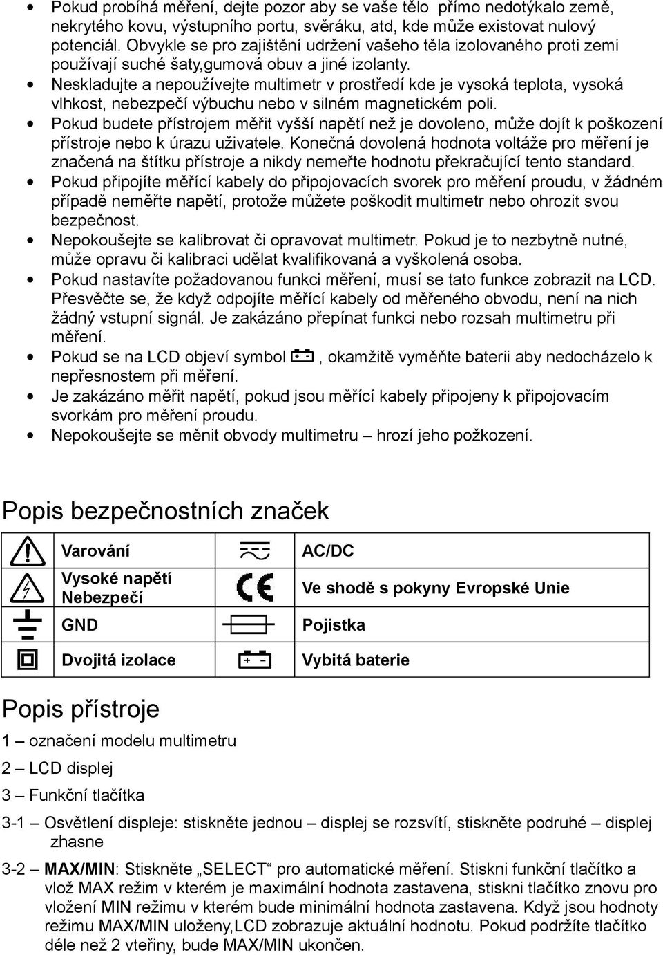 Neskladujte a nepoužívejte multimetr v prostředí kde je vysoká teplota, vysoká vlhkost, nebezpečí výbuchu nebo v silném magnetickém poli.