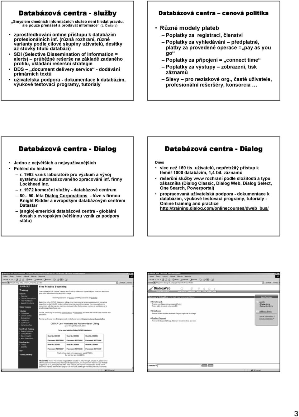 (různá rozhraní, různé varianty podle cílové skupiny uživatelů, desítky až stovky titulů databází) SDI (Selective Dissemination of Information = alerts) průběžné rešerše na základě zadaného profilu,