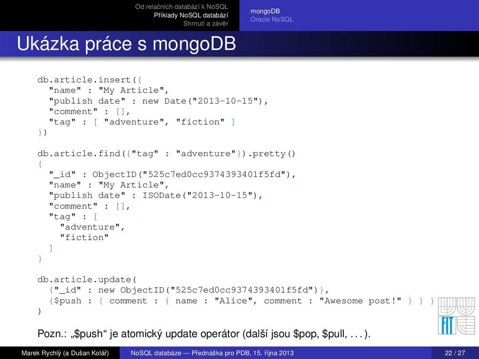 pretty() { "_id" : ObjectID("525c7ed0cc9374393401f5fd"), "name" : "My Article", "publish date" : ISODate("2013-10-15"), "comment" : [], "tag" : [ "adventure", "fiction" ] }