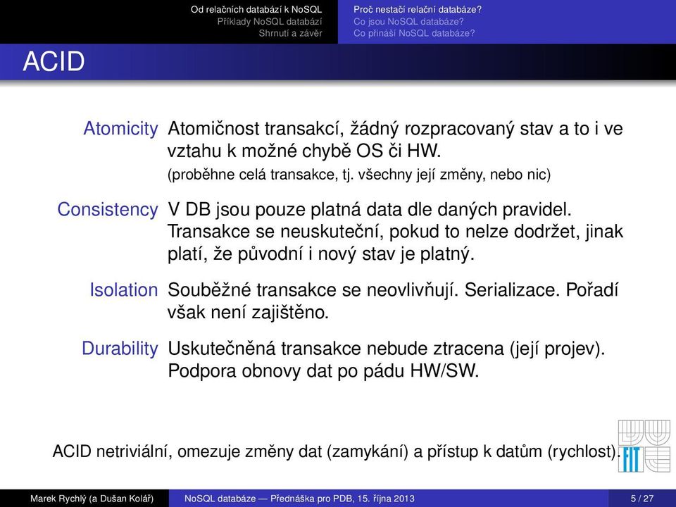Transakce se neuskuteční, pokud to nelze dodržet, jinak platí, že původní i nový stav je platný. Isolation Souběžné transakce se neovlivňují. Serializace.