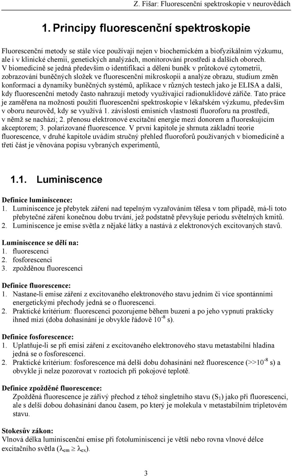 V biomedicíně se jedná především o identifikaci a dělení buněk v průtokové cytometrii, zobrazování buněčných složek ve fluorescenční mikroskopii a analýze obrazu, studium změn konformací a dynamiky