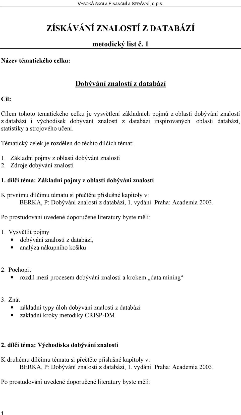 databází, statistiky a strojového učení. Tématický celek je rozdělen do těchto dílčích témat: 1. Základní pojmy z oblasti dobývání znalostí 2. Zdroje dobývání znalostí 1.