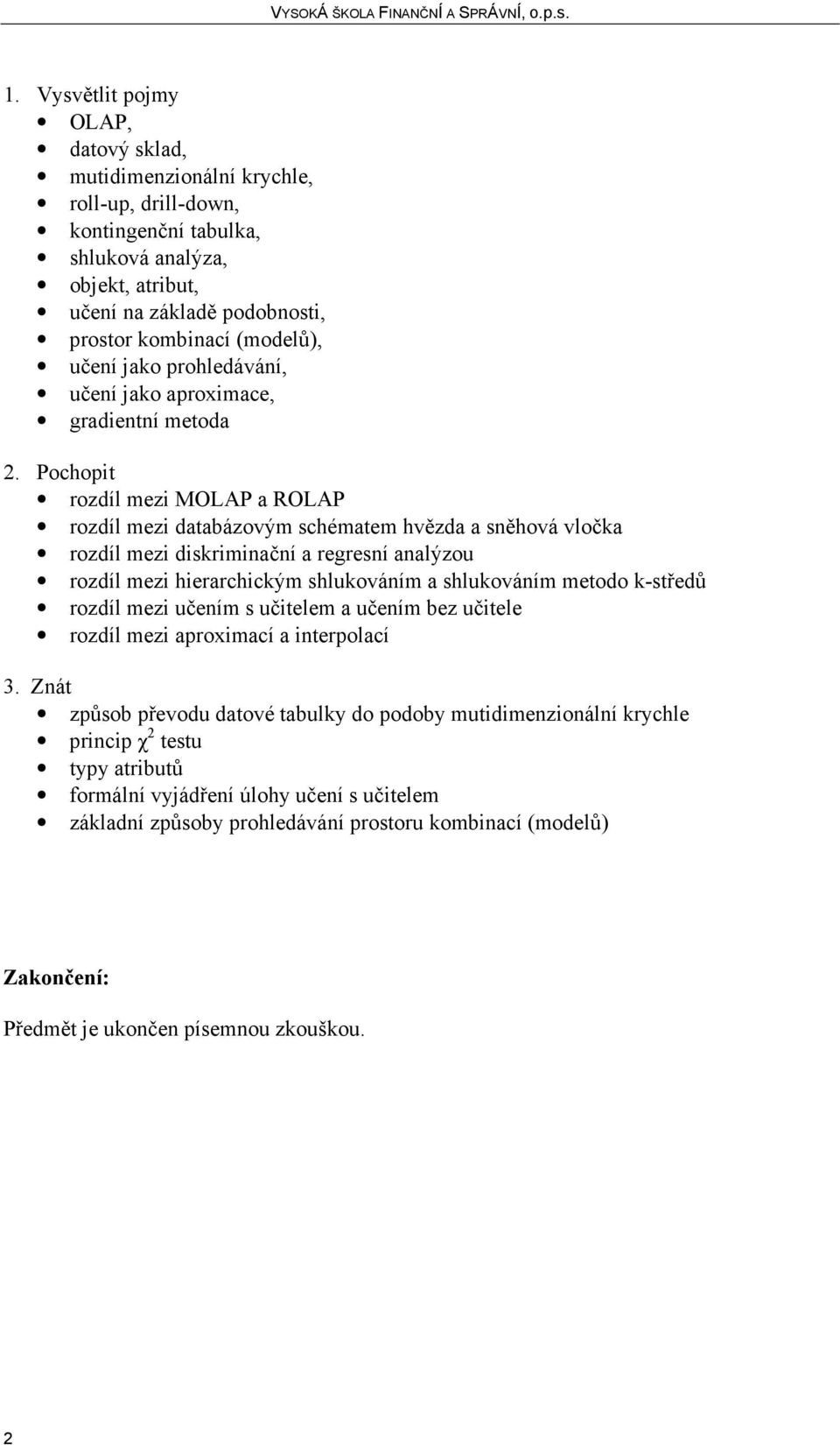 regresní analýzou rozdíl mezi hierarchickým shlukováním a shlukováním metodo k-středů rozdíl mezi učením s učitelem a učením bez učitele rozdíl mezi aproximací a interpolací způsob