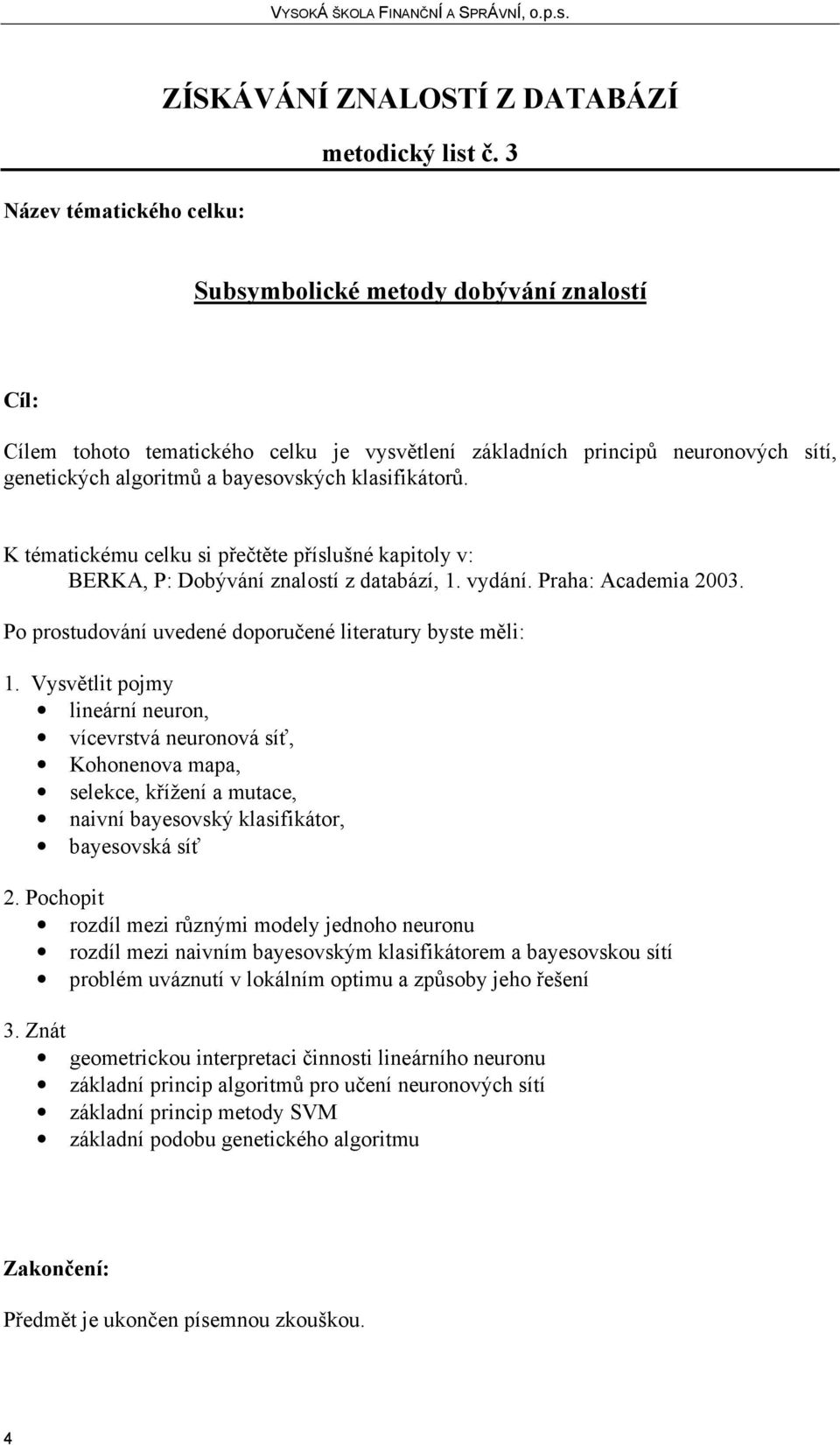 K tématickému celku si přečtěte příslušné kapitoly v: lineární neuron, vícevrstvá neuronová síť, Kohonenova mapa, selekce, křížení a mutace, naivní bayesovský klasifikátor,