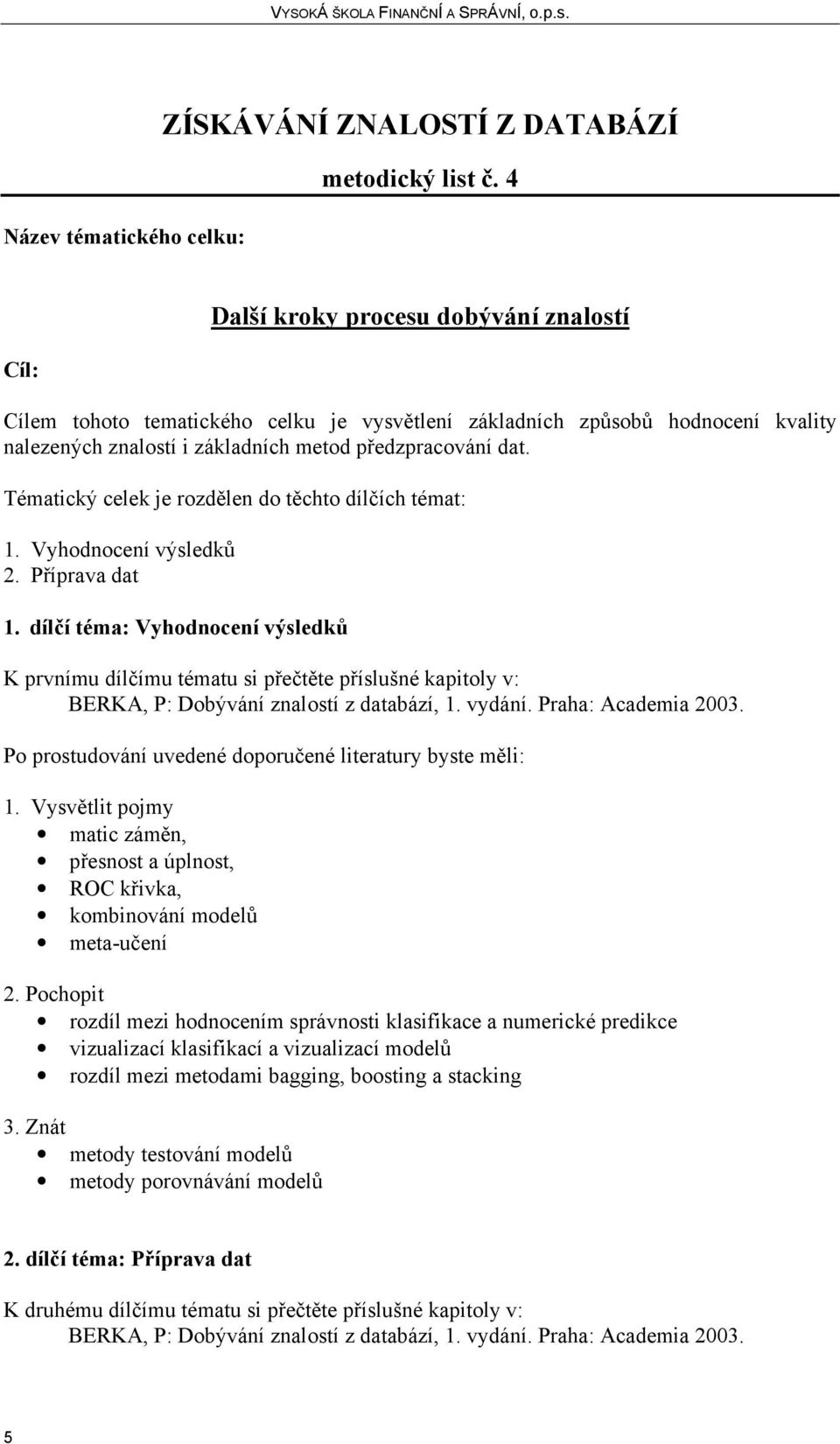 Tématický celek je rozdělen do těchto dílčích témat: 1. Vyhodnocení výsledků 2. Příprava dat 1.