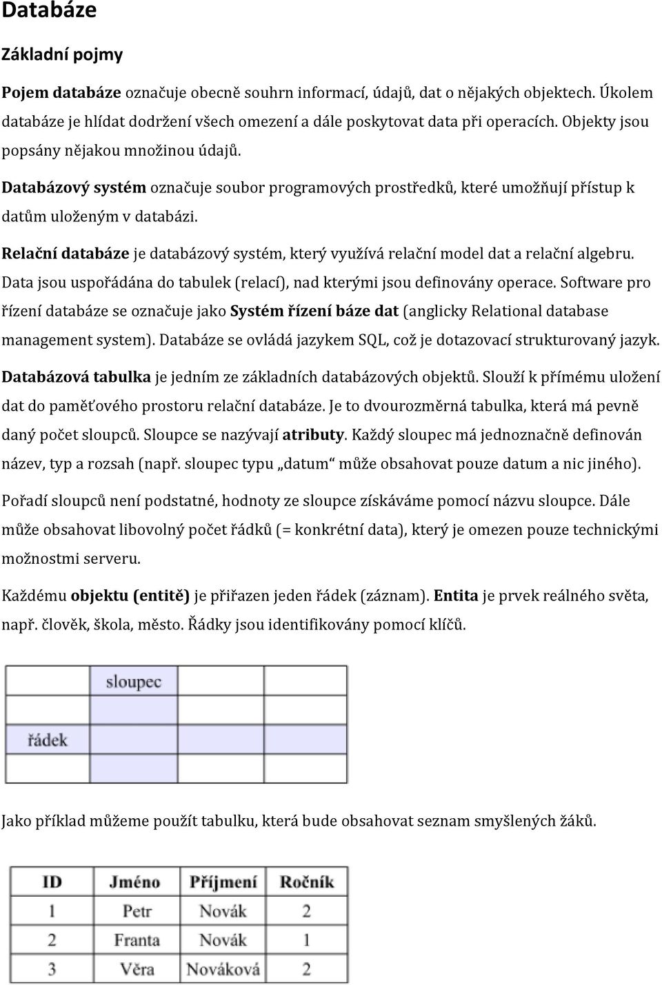 Relační databáze je databázový systém, který využívá relační model dat a relační algebru. Data jsou uspořádána do tabulek (relací), nad kterými jsou definovány operace.