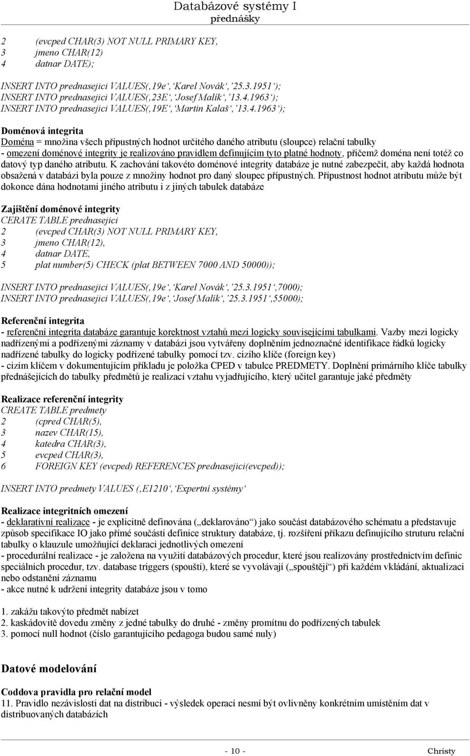 doménové integrity je realizováno pravidlem definujícím tyto platné hodnoty, přičemž doména není totéž co datový typ daného atributu.