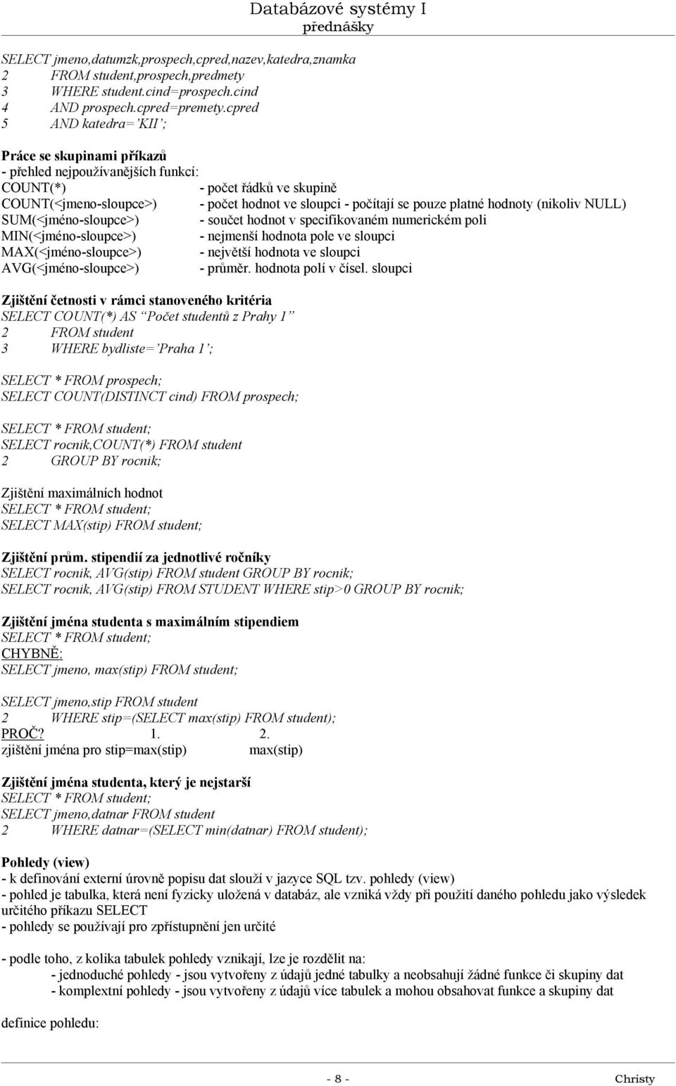 hodnoty (nikoliv NULL) SUM(<jméno-sloupce>) - součet hodnot v specifikovaném numerickém poli MIN(<jméno-sloupce>) - nejmenší hodnota pole ve sloupci MAX(<jméno-sloupce>) - největší hodnota ve sloupci