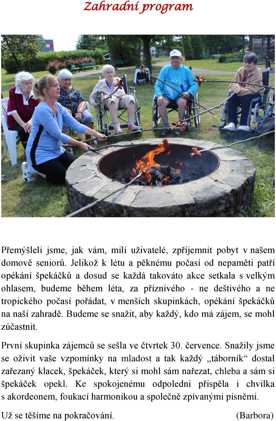 pořádat, v menších skupinkách, opékání špekáčků na naší zahradě. Budeme se snažit, aby každý, kdo má zájem, se mohl zúčastnit. První skupinka zájemců se sešla ve čtvrtek 30. července.