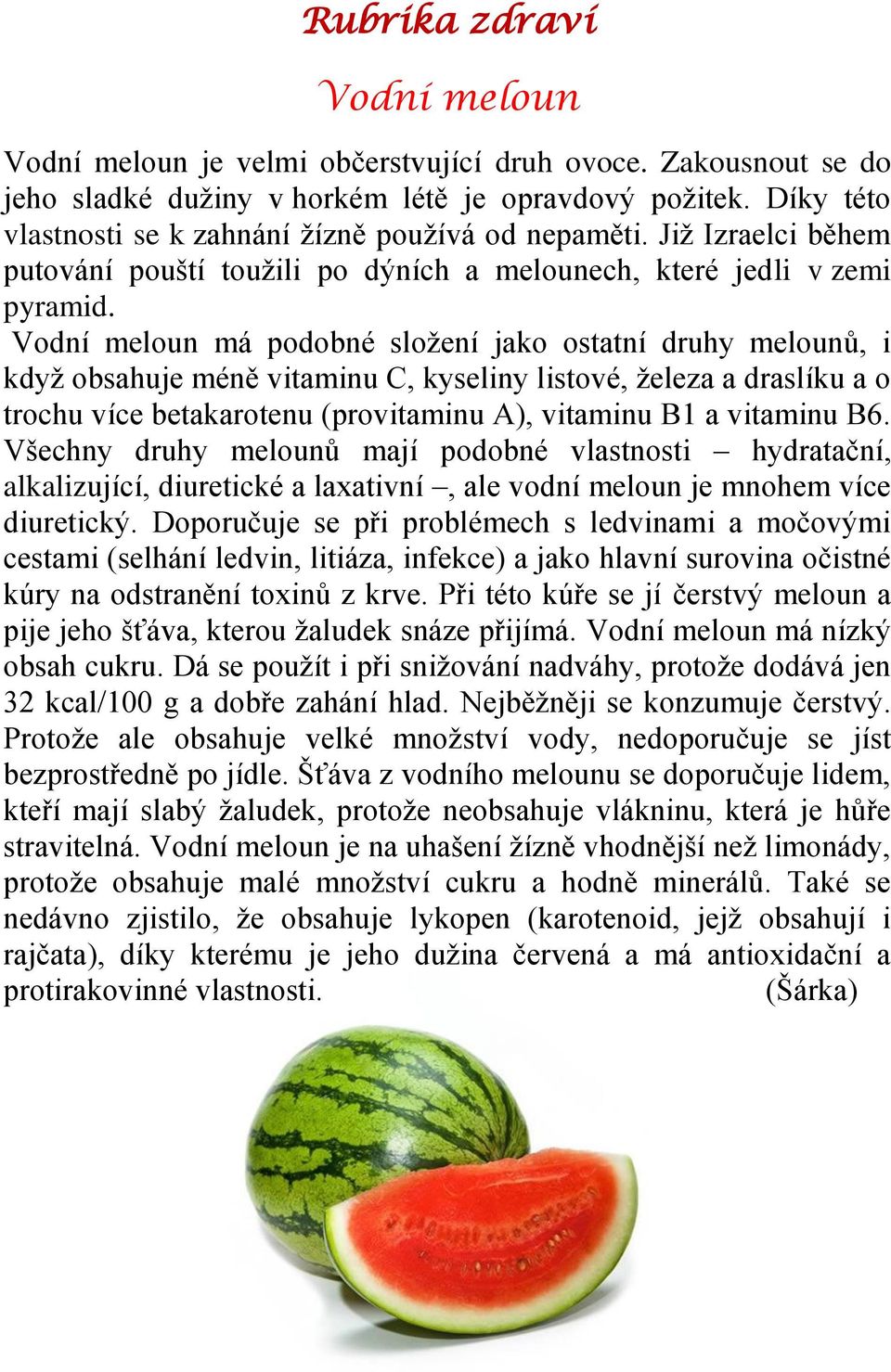 Vodní meloun má podobné složení jako ostatní druhy melounů, i když obsahuje méně vitaminu C, kyseliny listové, železa a draslíku a o trochu více betakarotenu (provitaminu A), vitaminu B1 a vitaminu