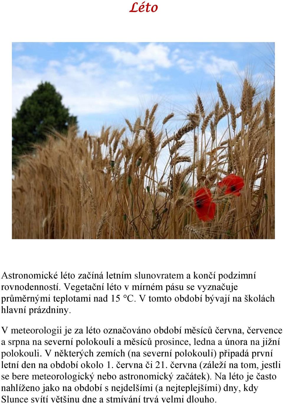 V meteorologii je za léto označováno období měsíců června, července a srpna na severní polokouli a měsíců prosince, ledna a února na jižní polokouli.