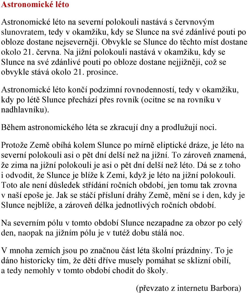 prosince. Astronomické léto končí podzimní rovnodenností, tedy v okamžiku, kdy po létě Slunce přechází přes rovník (ocitne se na rovníku v nadhlavníku).