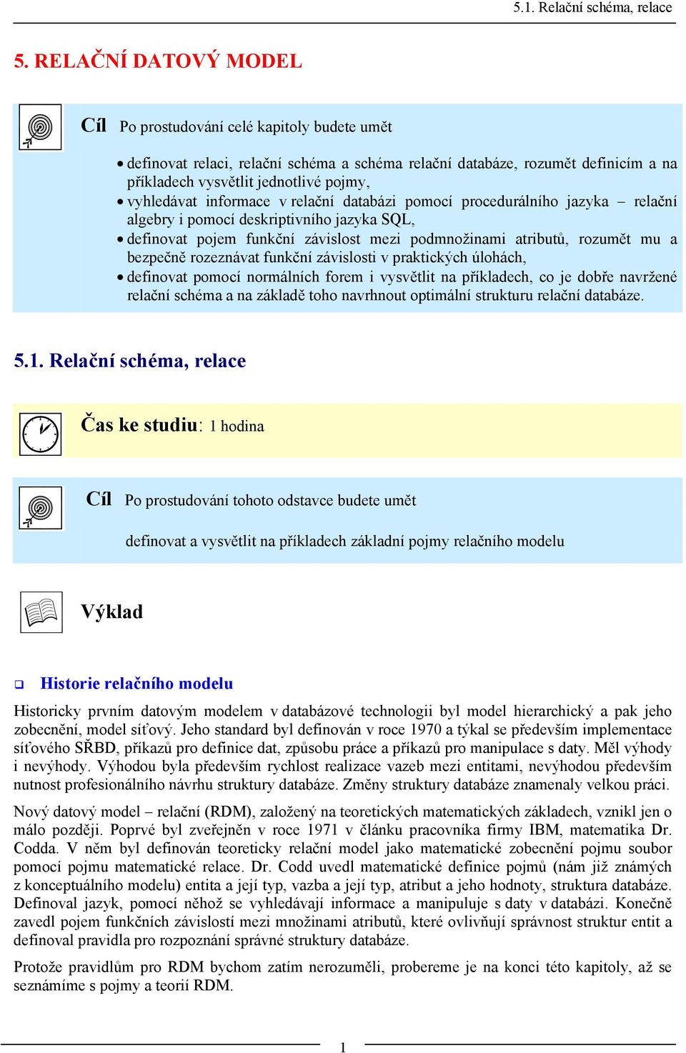 informace v relační databázi pomocí procedurálního jazyka relační algebry i pomocí deskriptivního jazyka SQL, definovat pojem funkční závislost mezi podmnožinami atributů, rozumět mu a bezpečně