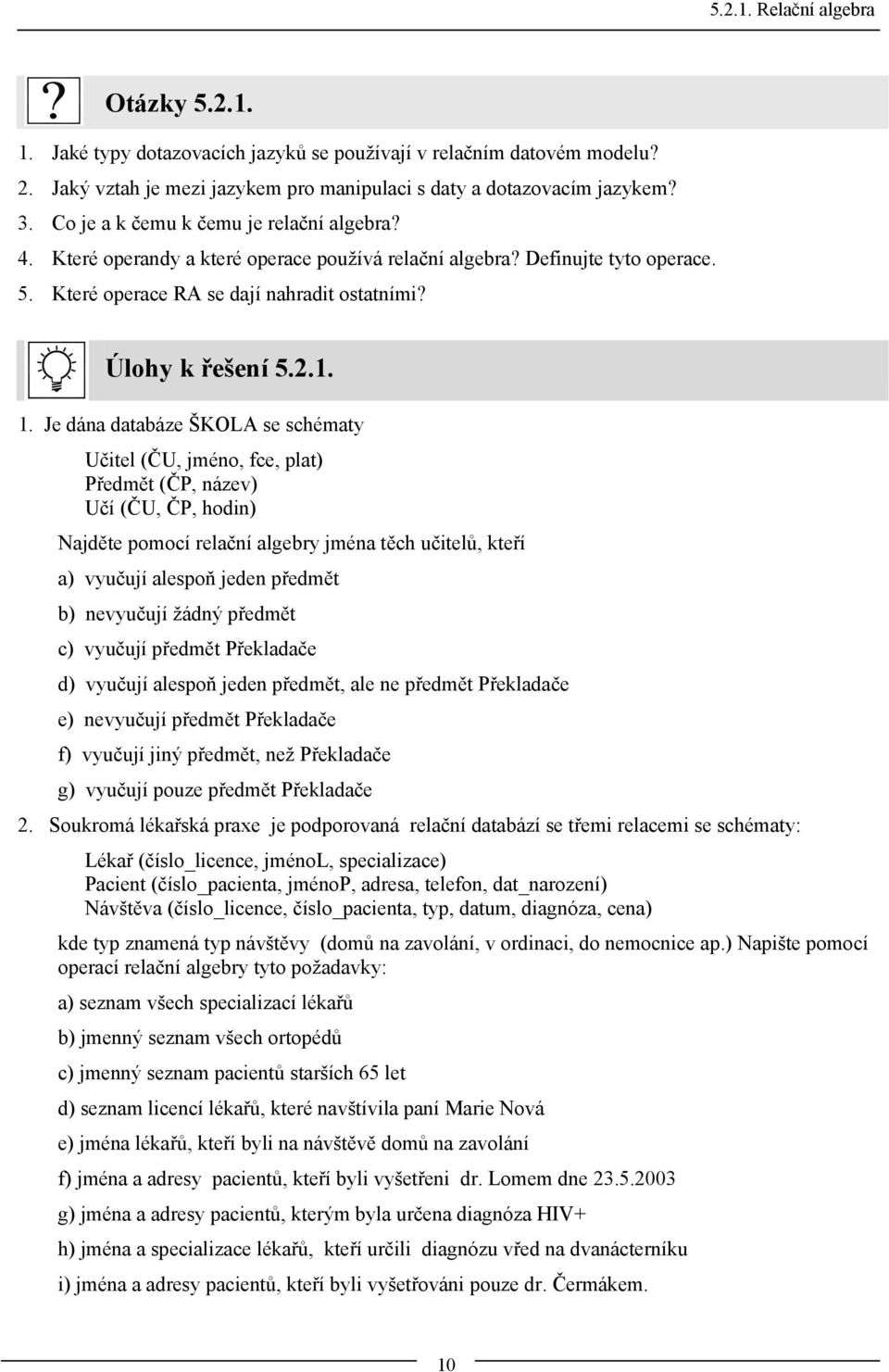 Je dána databáze ŠKOLA se schématy Učitel (ČU, jméno, fce, plat) Předmět (ČP, název) Učí (ČU, ČP, hodin) Najděte pomocí relační algebry jména těch učitelů, kteří a) vyučují alespoň jeden předmět b)