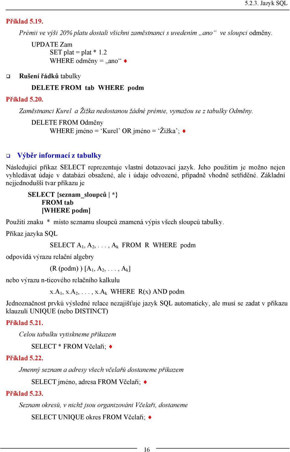 DELETE FROM Odměny WHERE jméno = Kurel OR jméno = Žižka ; Výběr informací z tabulky Následující příkaz SELECT reprezentuje vlastní dotazovací jazyk.