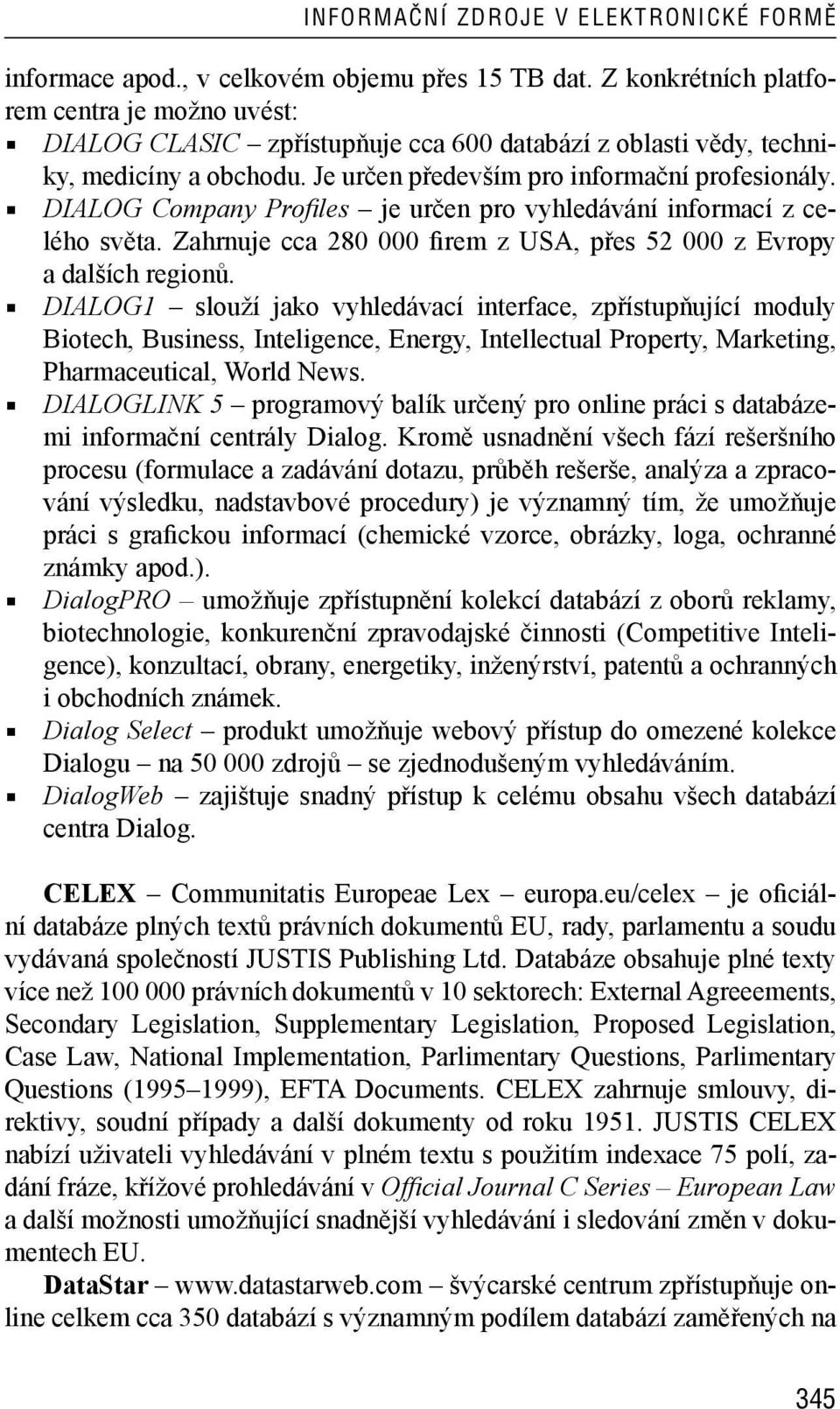 DIALOG Company Profi les je určen pro vyhledávání informací z celého světa. Zahrnuje cca 280 000 firem z USA, přes 52 000 z Evropy a dalších regionů.