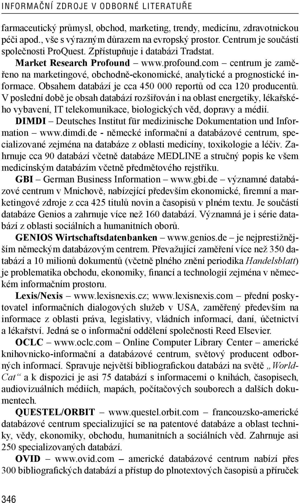 com centrum je zaměřeno na marketingové, obchodně -ekonomické, analytické a prognostické informace. Obsahem databází je cca 450 000 reportů od cca 120 producentů.