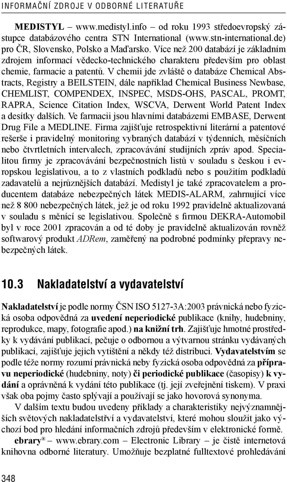 V chemii jde zvláště o databáze Chemical Abstracts, Registry a BEILSTEIN, dále například Chemical Business Newbase, CHEMLIST, COMPENDEX, INSPEC, MSDS -OHS, PASCAL, PROMT, RAPRA, Science Citation