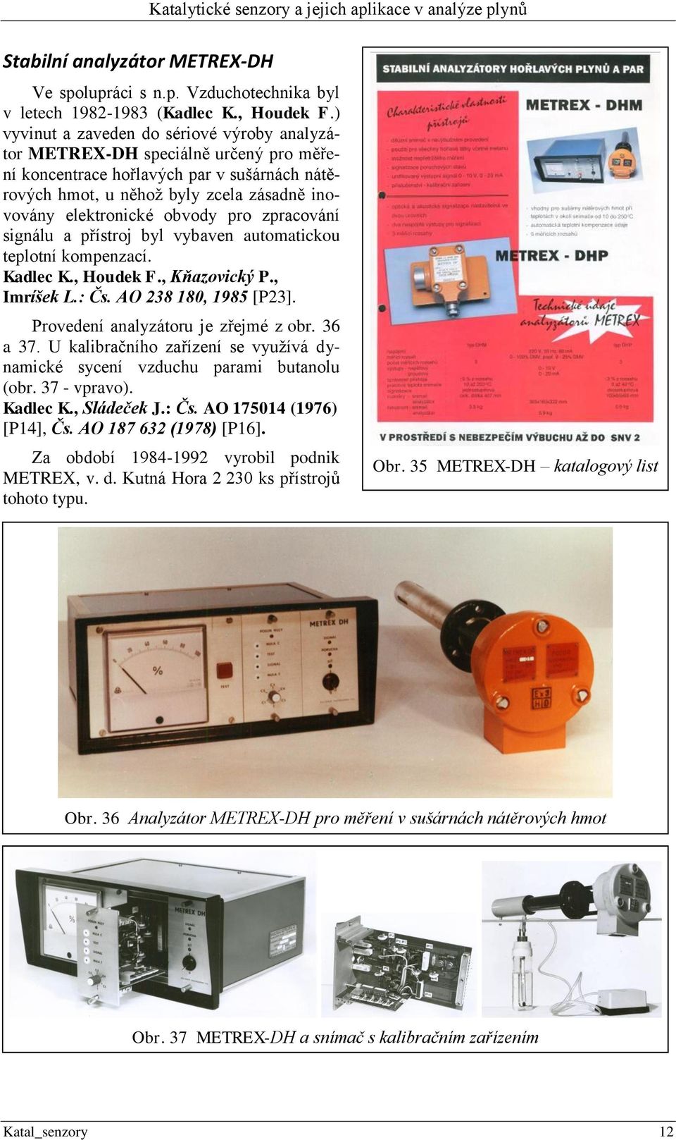 pro zpracování signálu a přístroj byl vybaven automatickou teplotní kompenzací. Kadlec K., Houdek F., Kňazovický P., Imríšek L.: Čs. AO 238 180, 1985 [P23]. Provedení analyzátoru je zřejmé z obr.