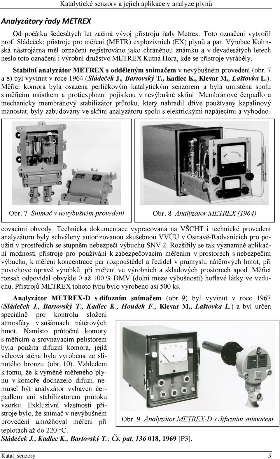 Výrobce Kolínská nástrojárna měl označení registrováno jako chráněnou známku a v devadesátých letech neslo toto označení i výrobní družstvo METREX Kutná Hora, kde se přístroje vyráběly. Obr.