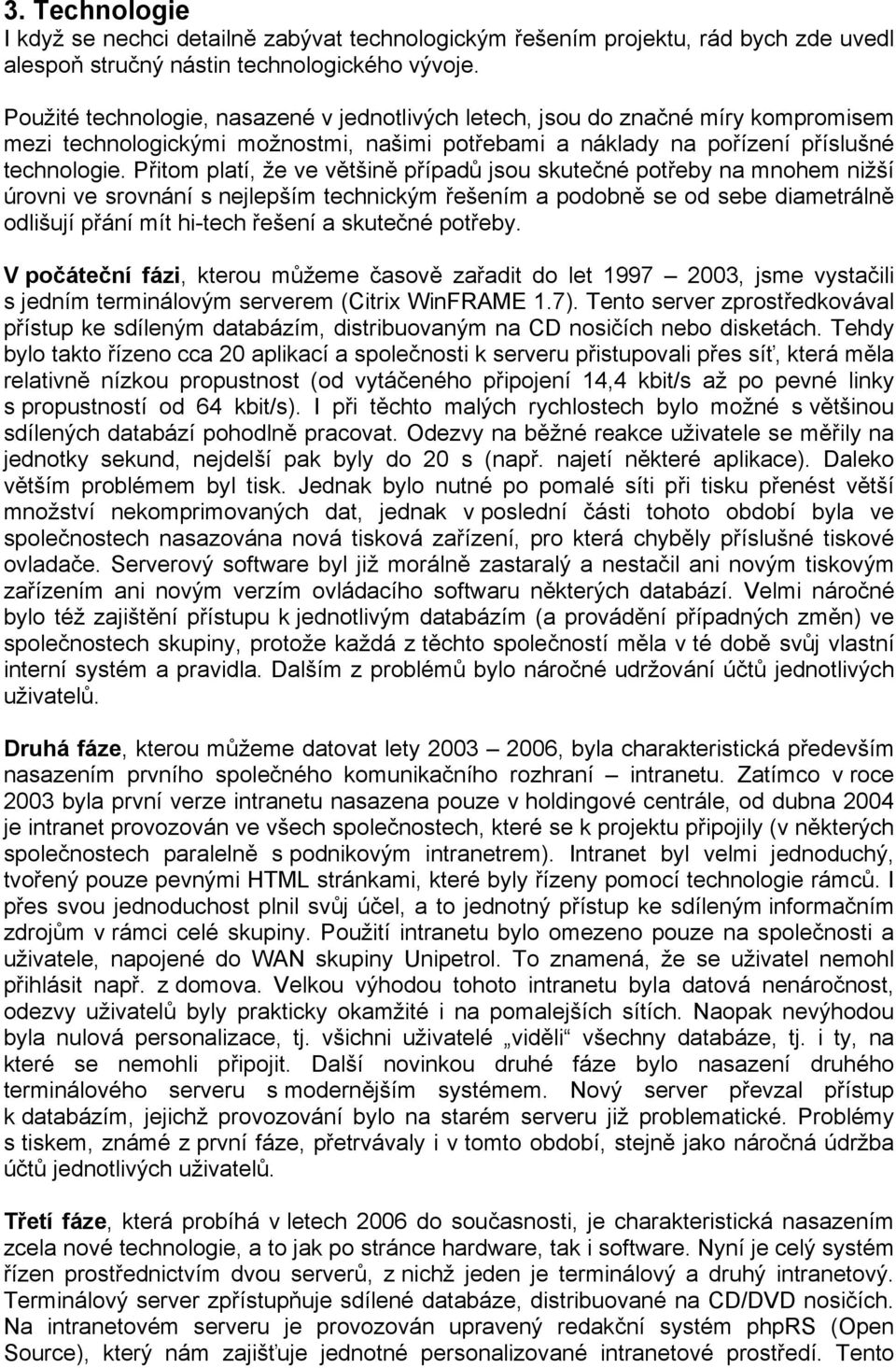 Přitom platí, že ve většině případů jsou skutečné potřeby na mnohem nižší úrovni ve srovnání s nejlepším technickým řešením a podobně se od sebe diametrálně odlišují přání mít hi-tech řešení a