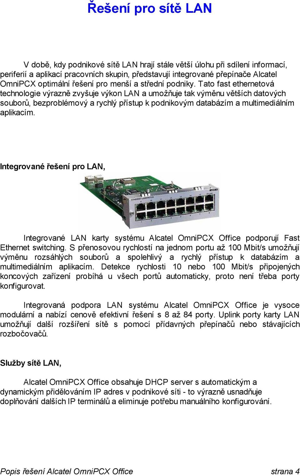 Tato fast ethernetová technologie výrazně zvyšuje výkon LAN a umožňuje tak výměnu větších datových souborů, bezproblémový a rychlý přístup k podnikovým databázím a multimediálním aplikacím.