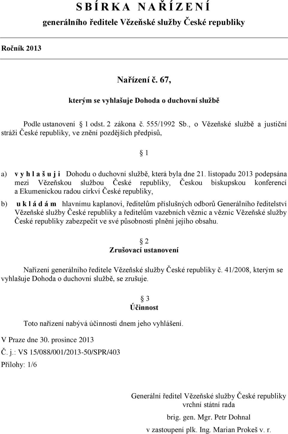 listopadu 2013 podepsána mezi Vězeňskou službou České republiky, Českou biskupskou konferencí a Ekumenickou radou církví České republiky, b) u k l á d á m hlavnímu kaplanovi, ředitelům příslušných