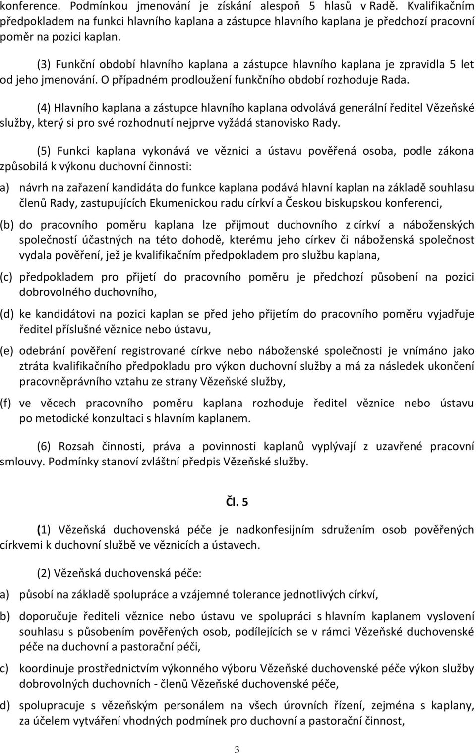 (4) Hlavního kaplana a zástupce hlavního kaplana odvolává generální ředitel Vězeňské služby, který si pro své rozhodnutí nejprve vyžádá stanovisko Rady.