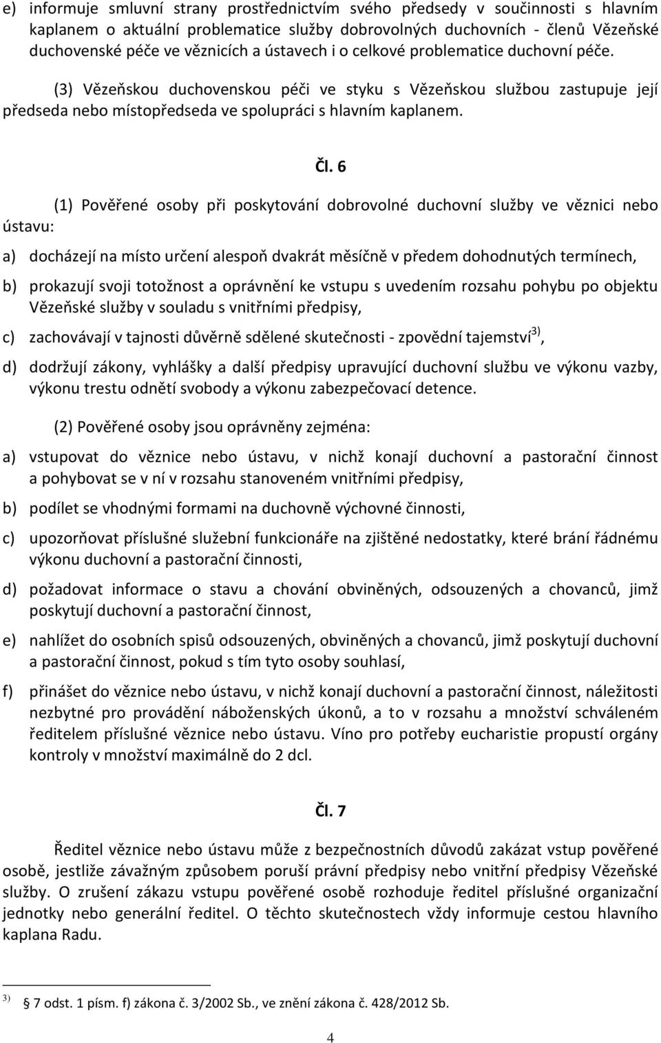 6 (1) Pověřené osoby při poskytování dobrovolné duchovní služby ve věznici nebo ústavu: a) docházejí na místo určení alespoň dvakrát měsíčně v předem dohodnutých termínech, b) prokazují svoji