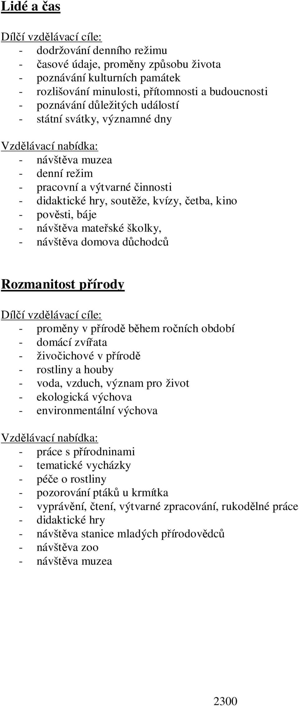 školky, - návštva domova dchodc Rozmanitost pírody Dílí vzdlávací cíle: - promny v pírod bhem roních období - domácí zvíata - živoichové v pírod - rostliny a houby - voda, vzduch, význam pro život -