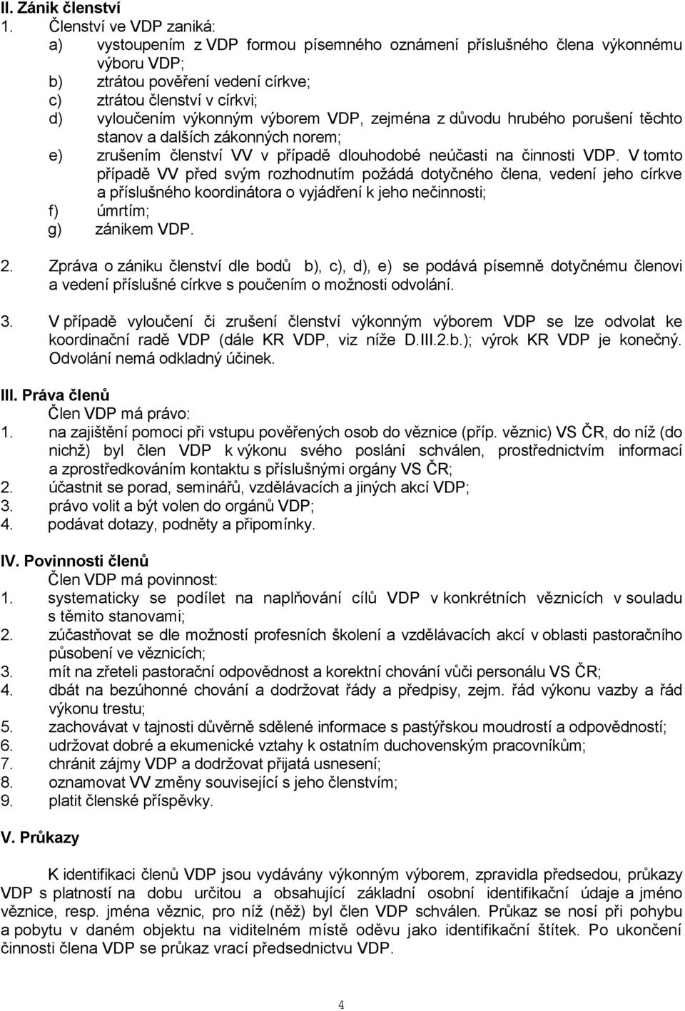 výborem VDP, zejména z důvodu hrubého porušení těchto stanov a dalších zákonných norem; e) zrušením členství VV v případě dlouhodobé neúčasti na činnosti VDP.