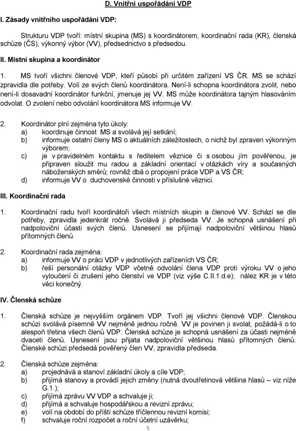 Místní skupina a koordinátor 1. MS tvoří všichni členové VDP, kteří působí při určitém zařízení VS ČR. MS se schází zpravidla dle potřeby. Volí ze svých členů koordinátora.