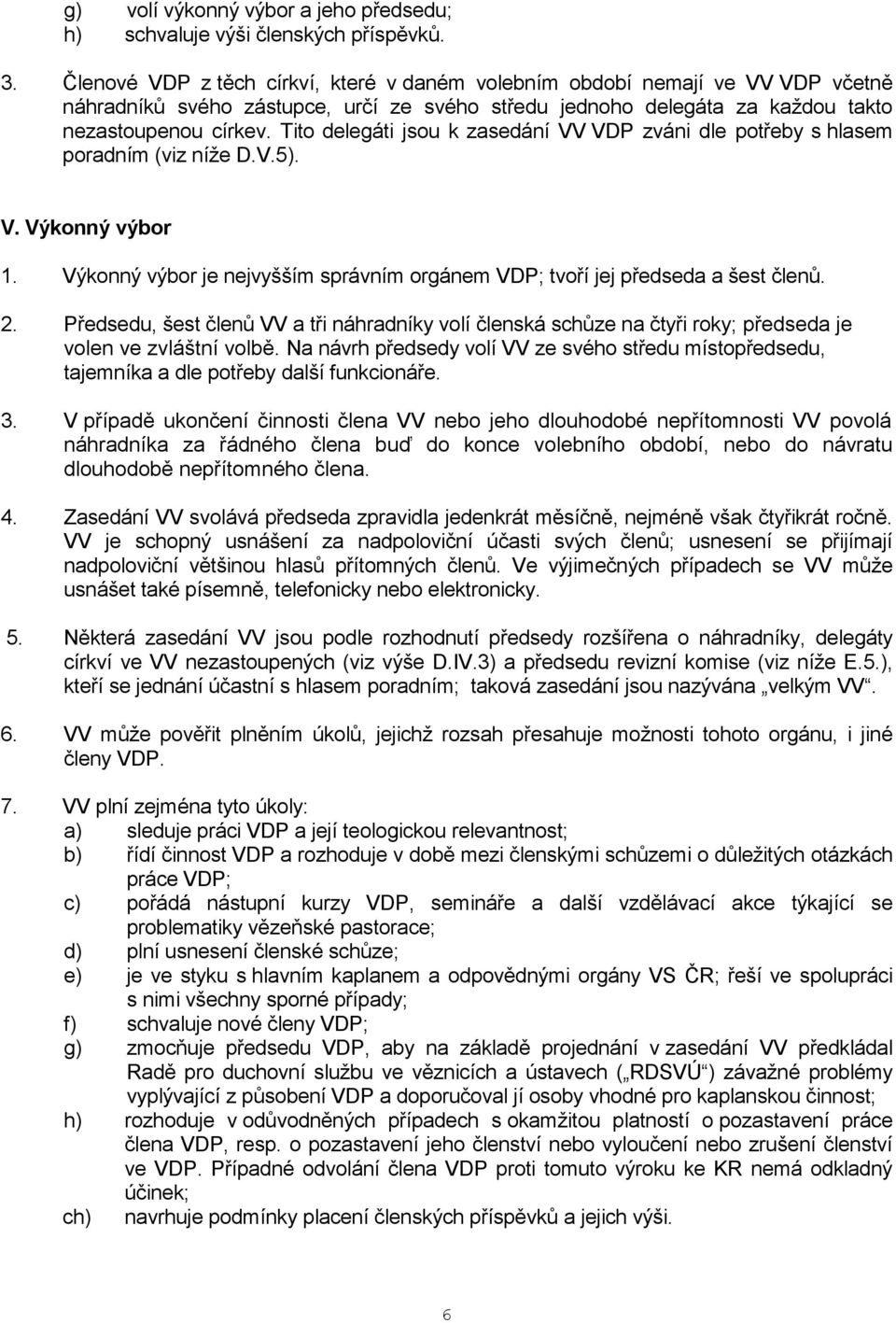 Tito delegáti jsou k zasedání VV VDP zváni dle potřeby s hlasem poradním (viz níže D.V.5). V. Výkonný výbor 1. Výkonný výbor je nejvyšším správním orgánem VDP; tvoří jej předseda a šest členů. 2.