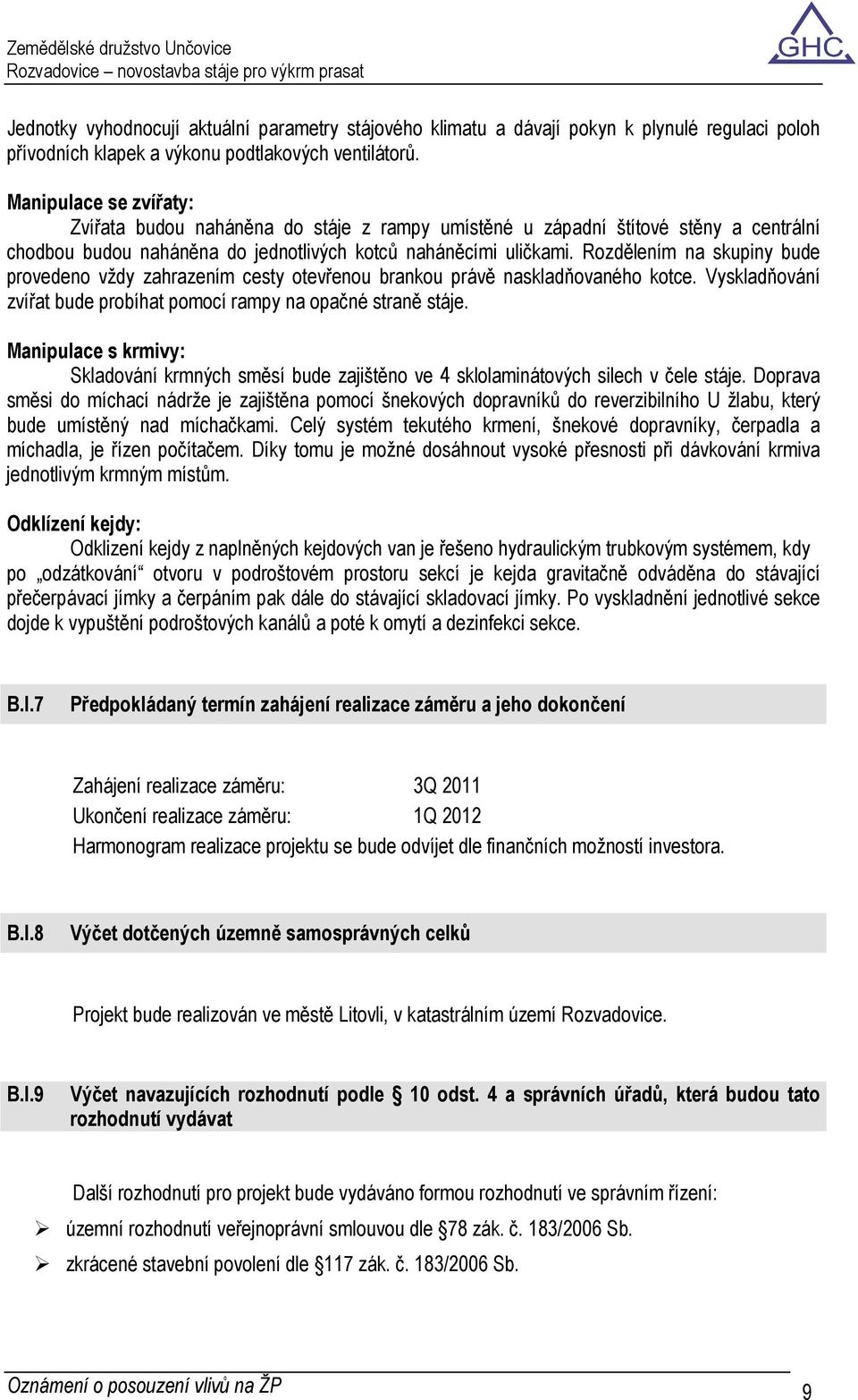 Rozdělením na skupiny bude provedeno vždy zahrazením cesty otevřenou brankou právě naskladňovaného kotce. Vyskladňování zvířat bude probíhat pomocí rampy na opačné straně stáje.