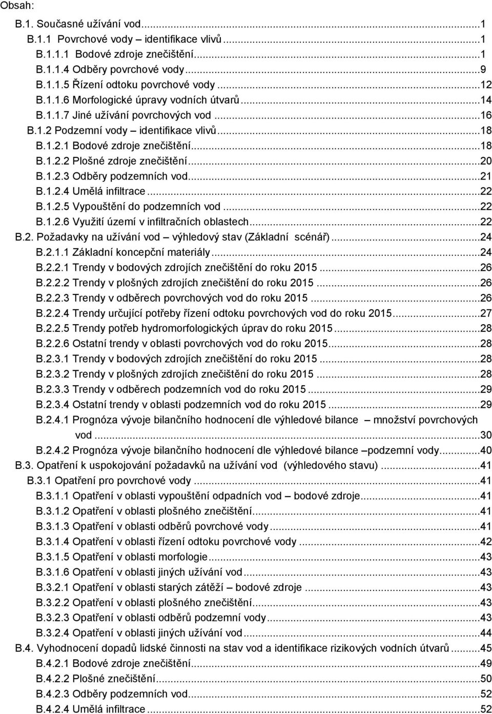 .. 20 B.1.2.3 Odběry podzemních vod... 21 B.1.2.4 Umělá infiltrace... 22 B.1.2.5 Vypouštění do podzemních vod... 22 B.1.2.6 Vyuţití území v infiltračních oblastech... 22 B.2. Poţadavky na uţívání vod výhledový stav (Základní scénář).