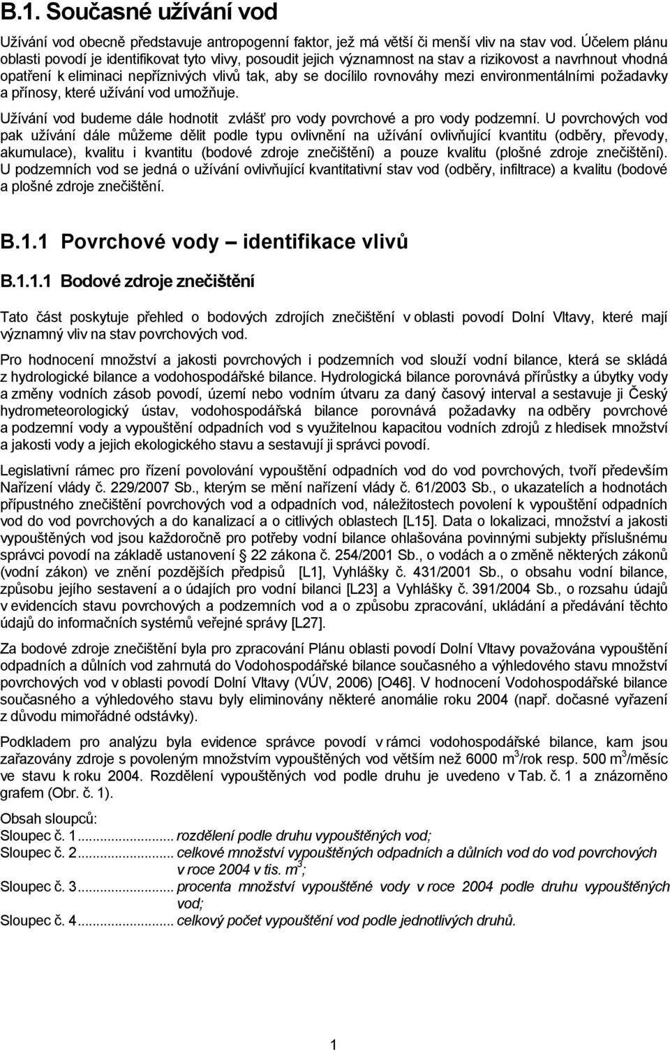 environmentálními poţadavky a přínosy, které uţívání vod umoţňuje. Uţívání vod budeme dále hodnotit zvlášť pro vody povrchové a pro vody podzemní.