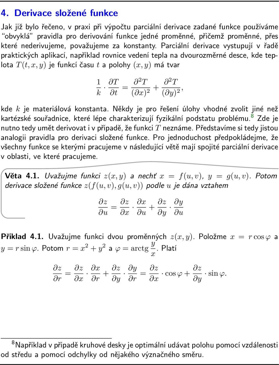 Parciální derivace vystupují v řadě praktických aplikací, například rovnice vedení tepla na dvourozměrné desce, kde teplota T (t, x, y) je funkcí času t a polohy (x, y) má tvar 1 k T t = 2 T ( x) 2 +