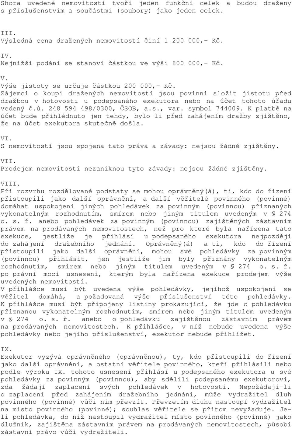 Zájemci o koupi dražených nemovitostí jsou povinni složit jistotu p ed dražbou v hotovosti u podepsaného exekutora nebo na ú et tohoto ú adu vedený.ú. 248 594 498/0300, SOB, a.s., var. symbol 744009.