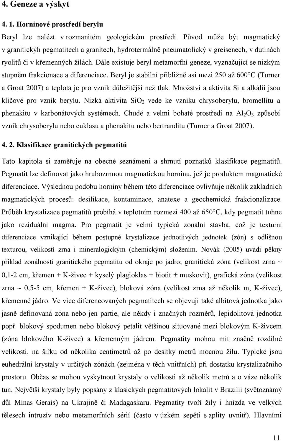 Dále existuje beryl metamorfní geneze, vyznačující se nízkým stupněm frakcionace a diferenciace.