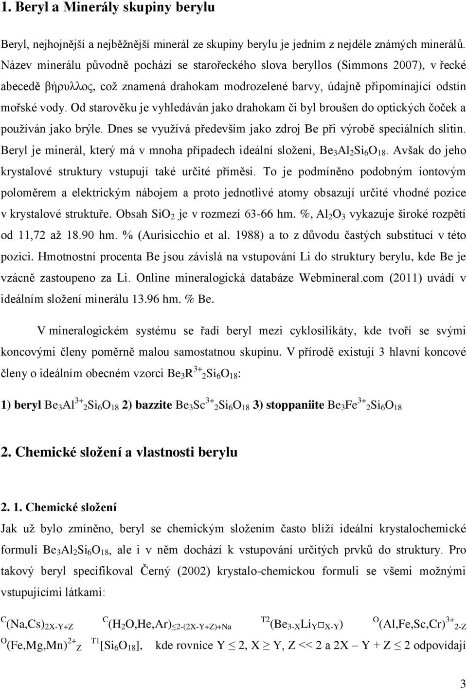 Od starověku je vyhledáván jako drahokam či byl broušen do optických čoček a pouţíván jako brýle. Dnes se vyuţívá především jako zdroj Be při výrobě speciálních slitin.