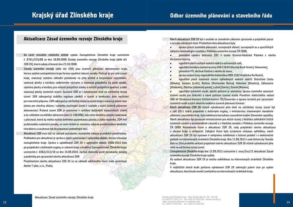 Poøizují se pro celé území kraje, stanovují zejména základní požadavky na jeho úèelné a hospodárné uspoøádání, vymezují plochy a koridory nadmístního významu a stanovují požadavky na jejich využití,