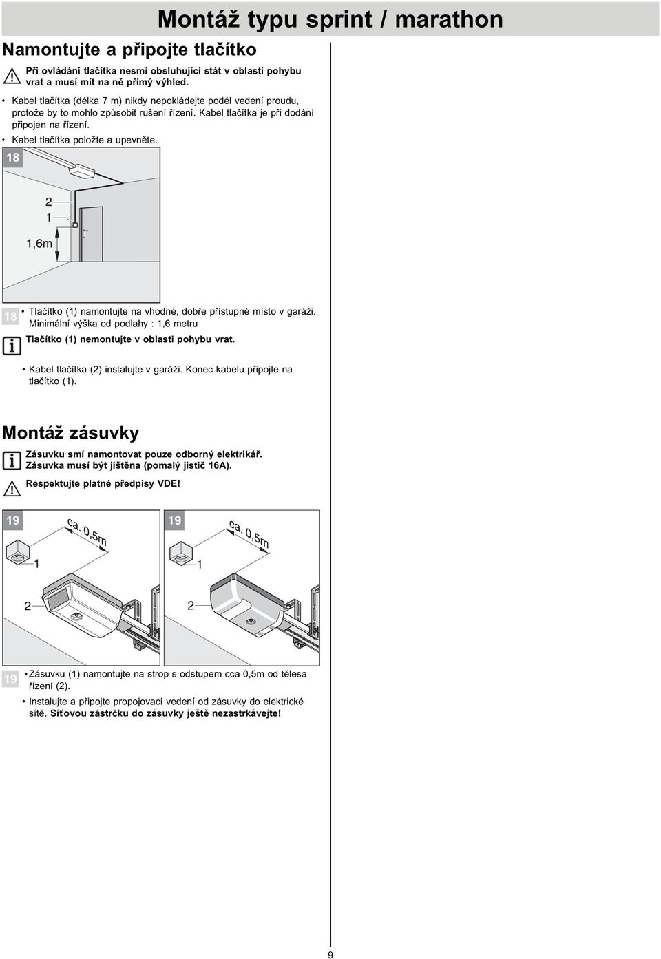 Tlačítko (1) namontujte na vhodné, dobře přístupné místo v garáži. 18 Minimální výška od podlahy : 1,6 metru Tlačítko (1) nemontujte v oblasti pohybu vrat. Kabel tlačítka (2) instalujte v garáži.