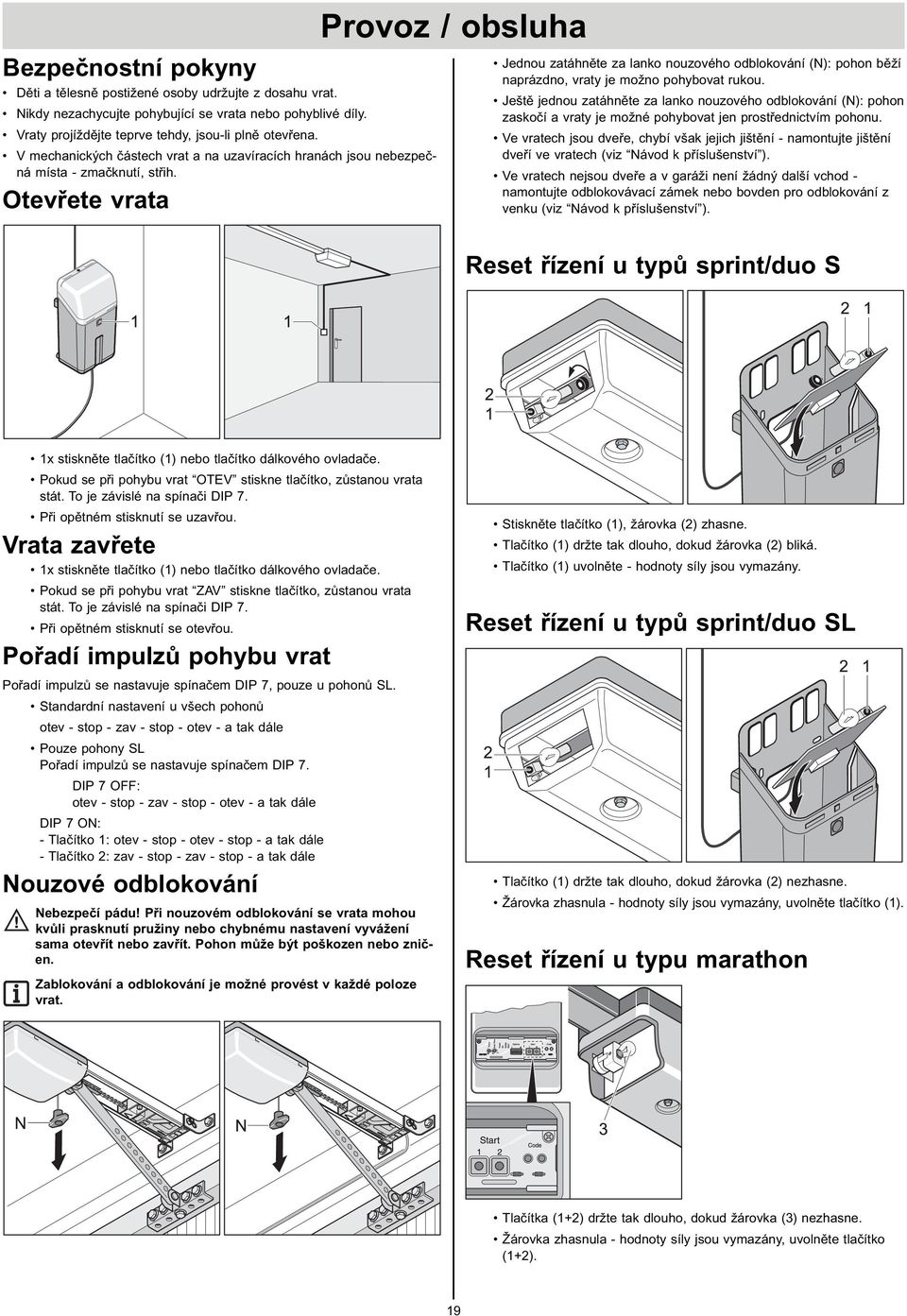 Otevřete vrata Provoz / obsluha Jednou zatáhněte za lanko nouzového odblokování (N): pohon běží naprázdno, vraty je možno pohybovat rukou.