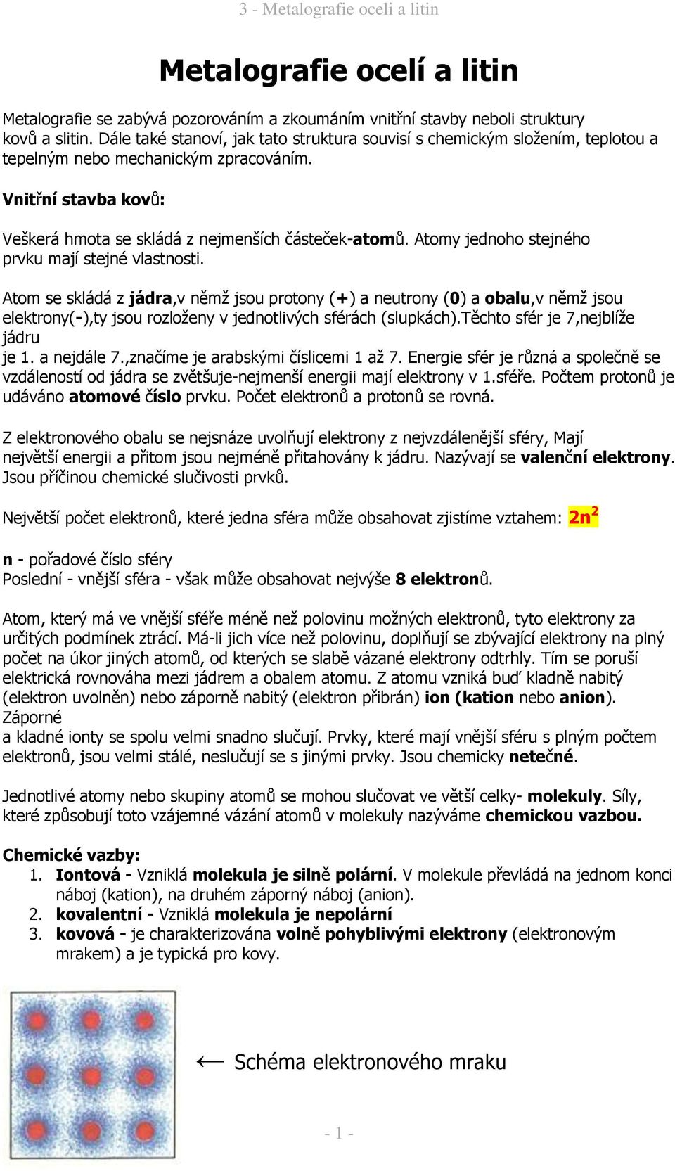 Atomy jednoho stejného prvku mají stejné vlastnosti. Atom se skládá z jádra,v němž jsou protony (+) a neutrony (0) a obalu,v němž jsou elektrony(-),ty jsou rozloženy v jednotlivých sférách (slupkách).