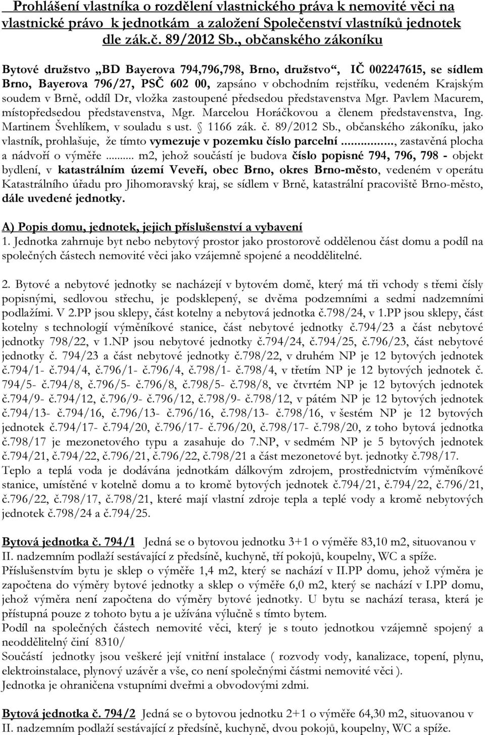 Brně, oddíl Dr, vložka zastoupené předsedou představenstva Mgr. Pavlem Macurem, místopředsedou představenstva, Mgr. Marcelou Horáčkovou a členem představenstva, Ing.