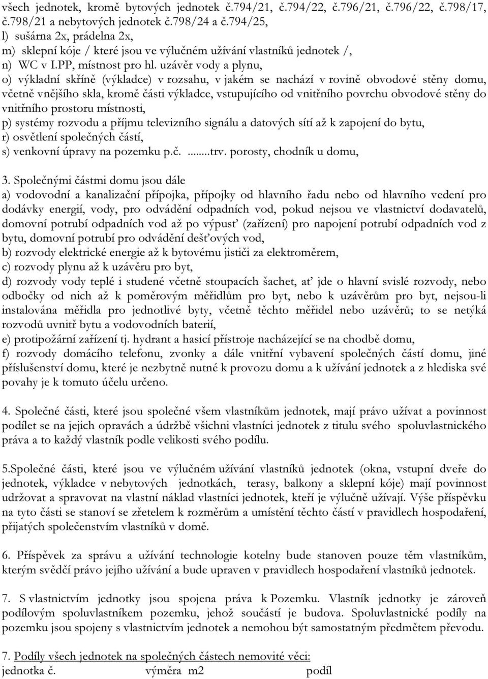 uzávěr vody a plynu, o) výkladní skříně (výkladce) v rozsahu, v jakém se nachází v rovině obvodové stěny domu, včetně vnějšího skla, kromě části výkladce, vstupujícího od vnitřního povrchu obvodové